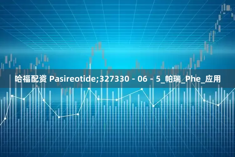 哈福配资 Pasireotide;327330 - 06 - 5_帕瑞_Phe_应用