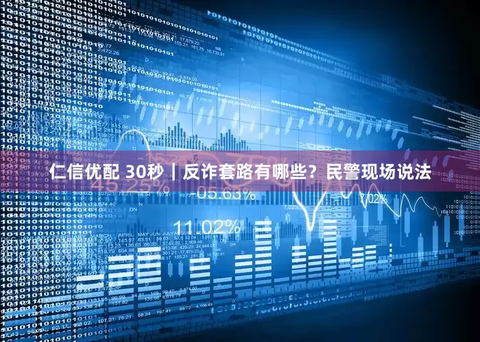 仁信优配 30秒｜反诈套路有哪些？民警现场说法