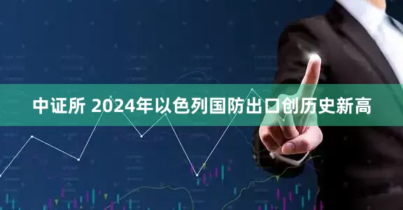 中证所 2024年以色列国防出口创历史新高