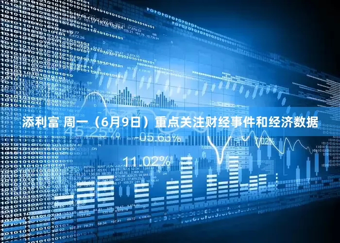 添利富 周一（6月9日）重点关注财经事件和经济数据