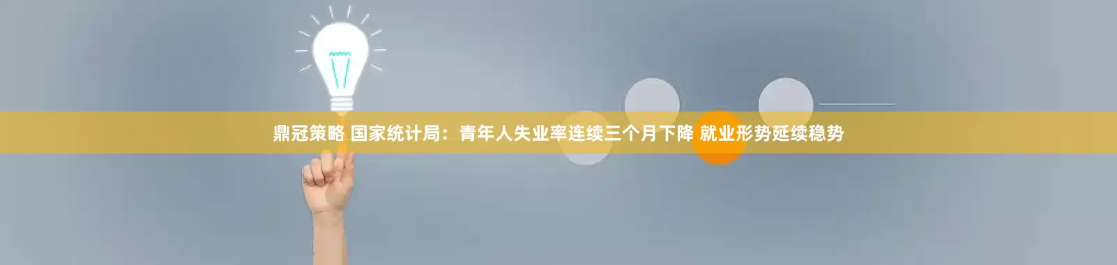 鼎冠策略 国家统计局：青年人失业率连续三个月下降 就业形势延续稳势