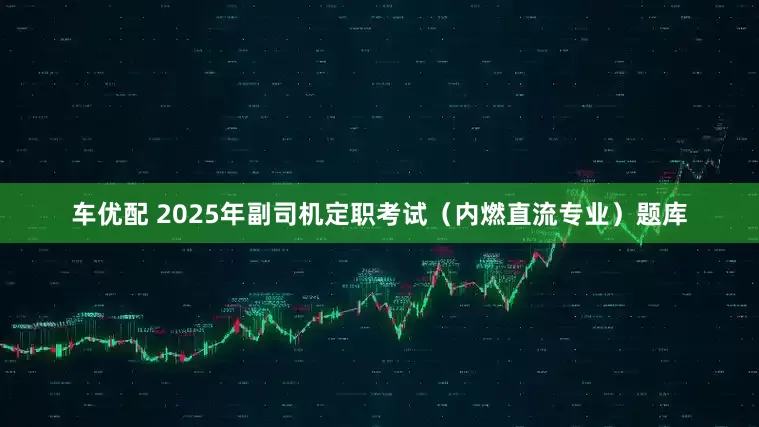 车优配 2025年副司机定职考试（内燃直流专业）题库